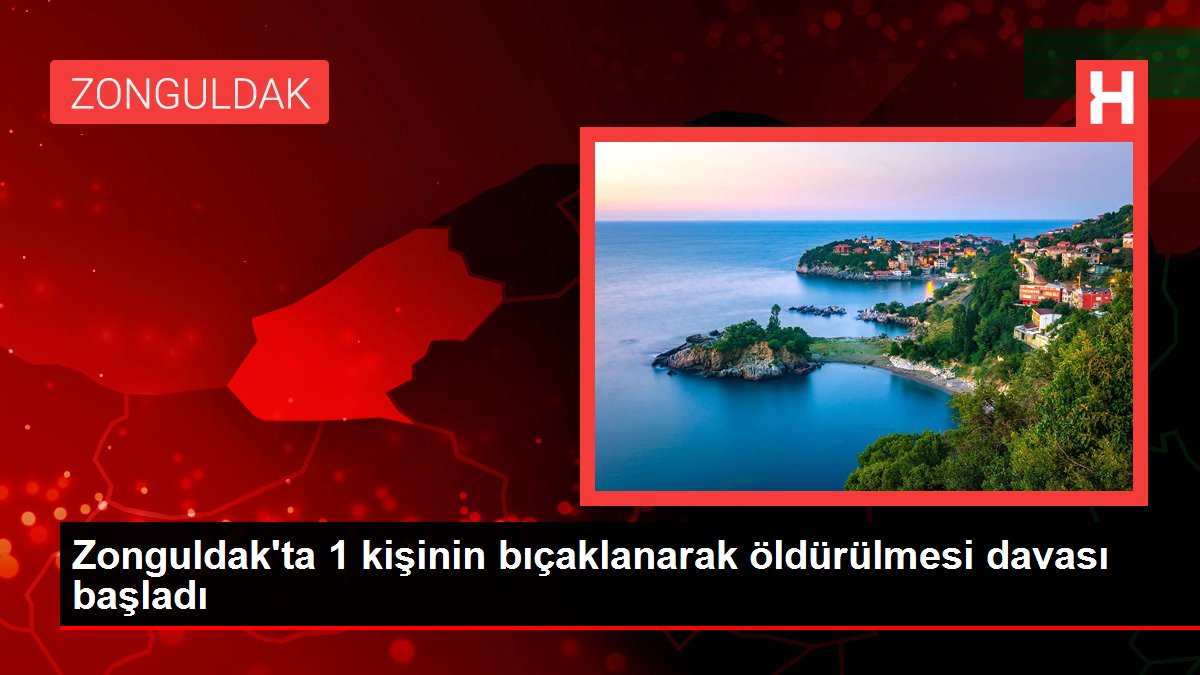 Zonguldak'ta 1 kişinin bıçaklanarak öldürülmesi davası başladı